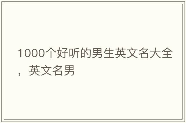 1000個(gè)好聽(tīng)的男生英文名大全，英文名男