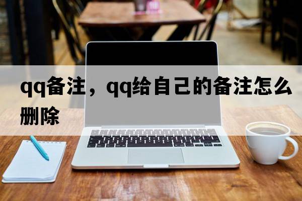 qq備注，qq給自己的備注怎么刪除