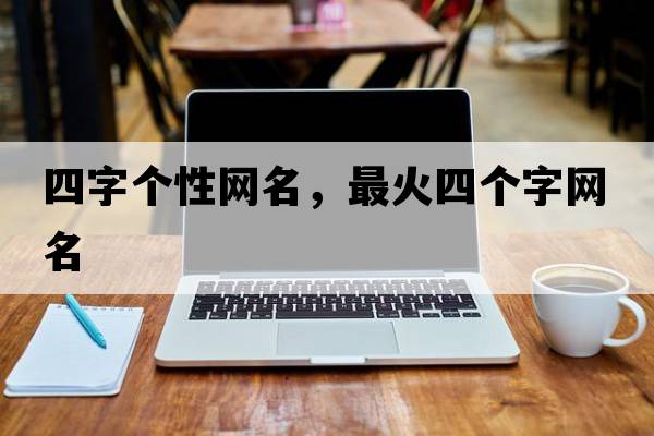 四字個(gè)性網(wǎng)名，最火四個(gè)字網(wǎng)名