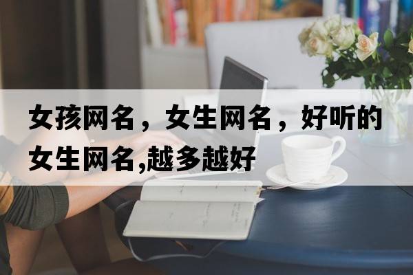 女孩網(wǎng)名，女生網(wǎng)名，好聽(tīng)的女生網(wǎng)名,越多越好