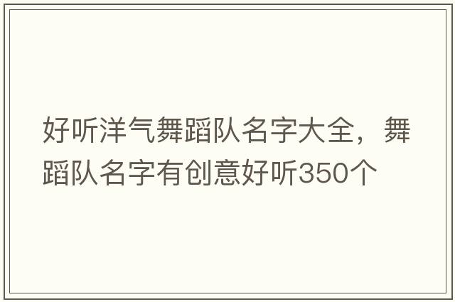 好聽(tīng)洋氣舞蹈隊名字大全，舞蹈隊名字有創(chuàng  )意好聽(tīng)350個(gè)