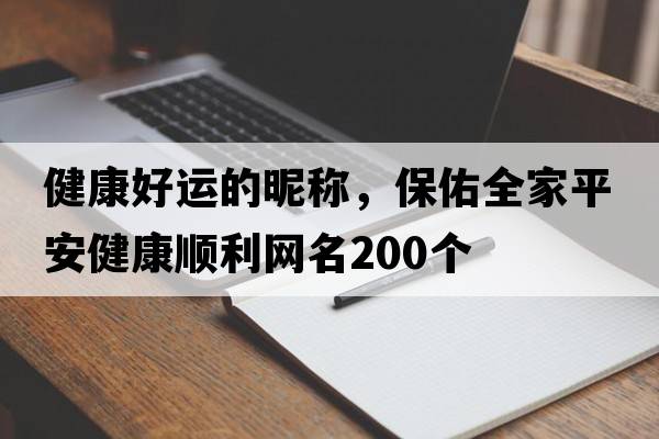 健康好運的昵稱(chēng)，保佑全家平安健康順利網(wǎng)名200個(gè)