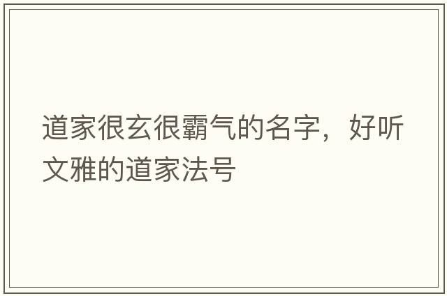 道家很玄很霸氣的名字，好聽(tīng)文雅的道家法號