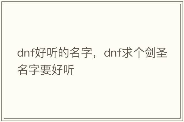 dnf好聽(tīng)的名字，Dnf求個(gè)劍圣名字要好聽(tīng)
