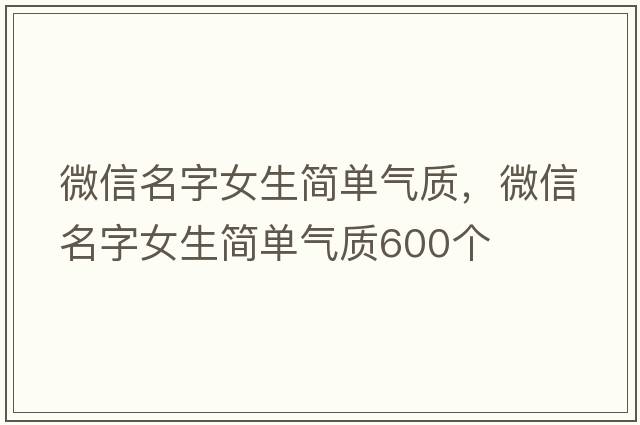 微信名字女生簡(jiǎn)單氣質(zhì)，微信名字女生簡(jiǎn)單氣質(zhì)600個(gè)
