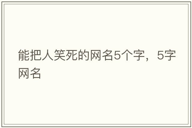 能把人笑死的網(wǎng)名5個(gè)字，5字網(wǎng)名