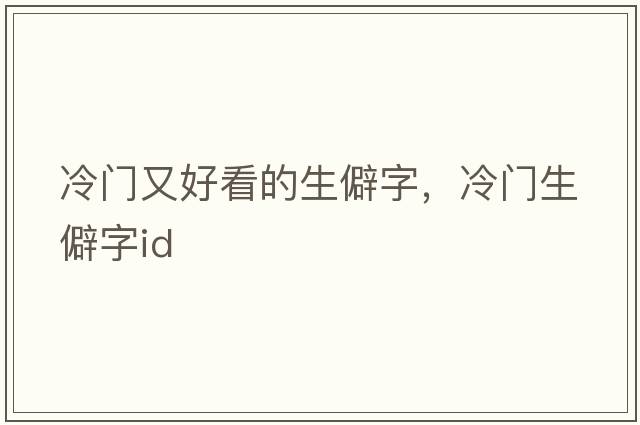 冷門(mén)又好看的生僻字，冷門(mén)生僻字id