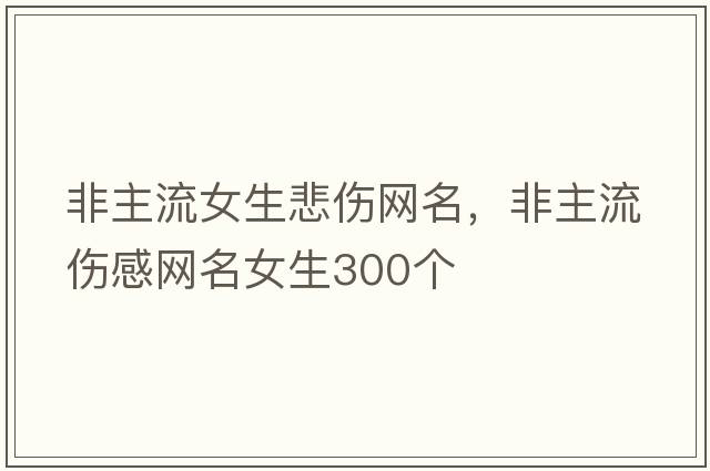 非主流女生悲傷網(wǎng)名，非主流傷感網(wǎng)名女生300個(gè)