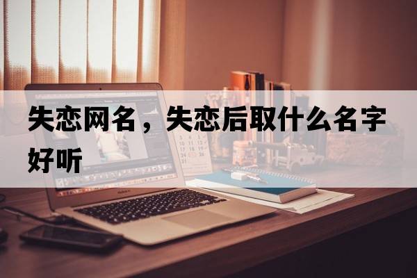 失戀網(wǎng)名，失戀后取什么名字好聽(tīng)