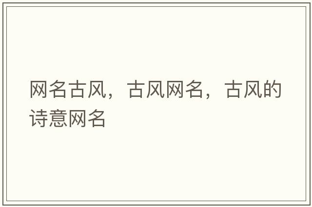 網(wǎng)名古風(fēng)，古風(fēng)網(wǎng)名，古風(fēng)的詩(shī)意網(wǎng)名