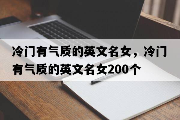 冷門(mén)有氣質(zhì)的英文名女，冷門(mén)有氣質(zhì)的英文名女200個(gè)