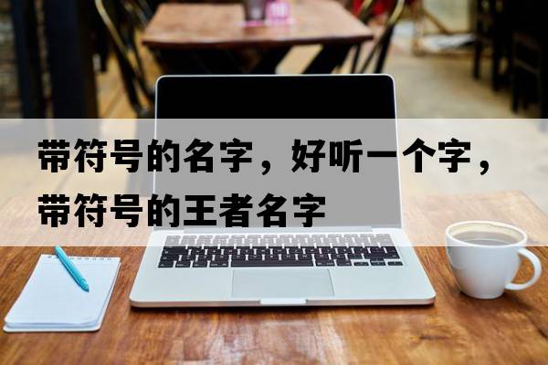 帶符號的名字，好聽(tīng)一個(gè)字，帶符號的王者名字