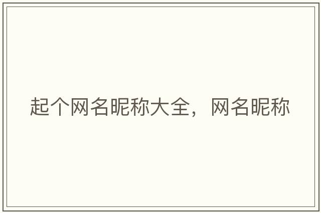 起個(gè)網(wǎng)名昵稱(chēng)大全，網(wǎng)名昵稱(chēng)