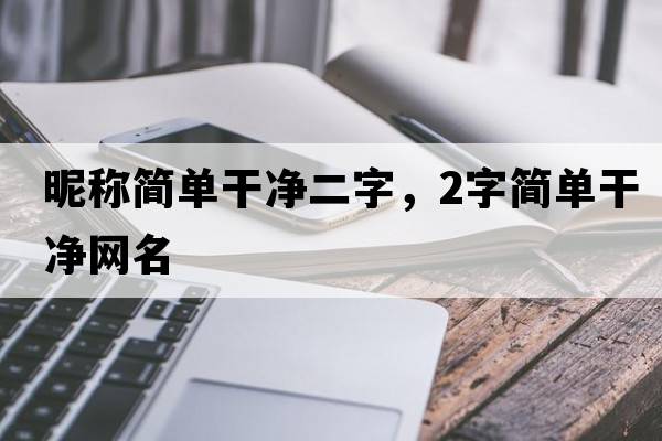 昵稱(chēng)簡(jiǎn)單干凈二字，2字簡(jiǎn)單干凈網(wǎng)名