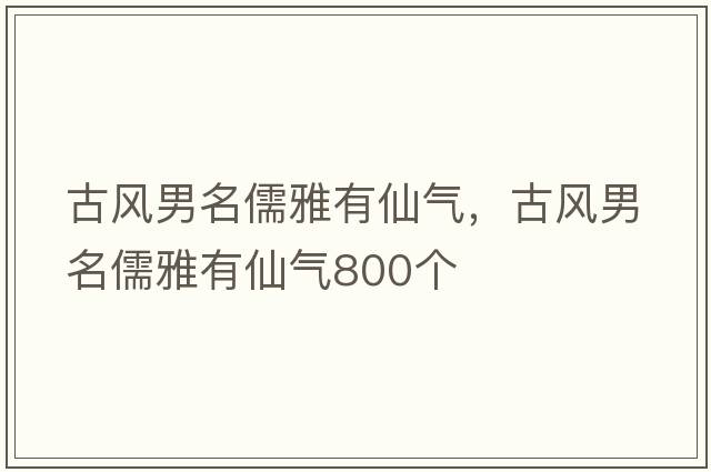 古風(fēng)男名儒雅有仙氣，古風(fēng)男名儒雅有仙氣800個(gè)