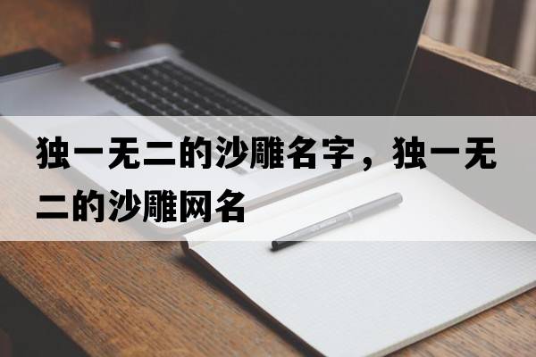 獨一無(wú)二的沙雕名字，獨一無(wú)二的沙雕網(wǎng)名