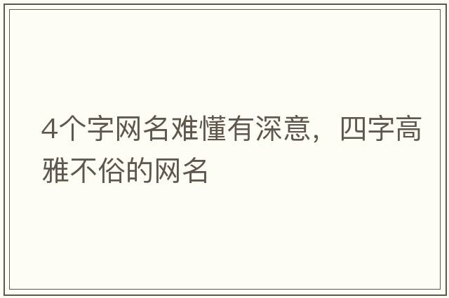 4個(gè)字網(wǎng)名難懂有深意，四字高雅不俗的網(wǎng)名