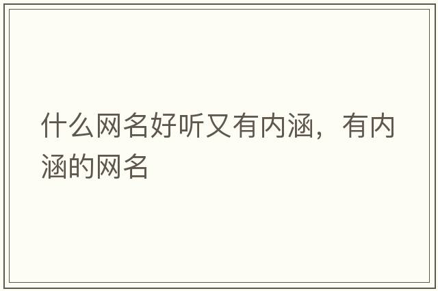 什么網(wǎng)名好聽(tīng)又有內涵，有內涵的網(wǎng)名