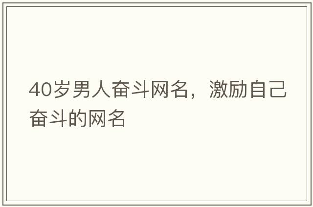 40歲男人奮斗網(wǎng)名，激勵自己奮斗的網(wǎng)名