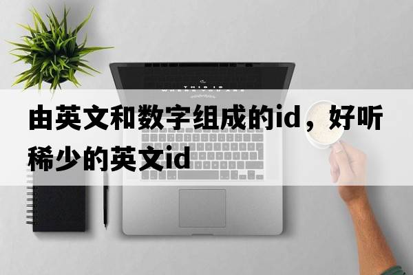 由英文和數字組成的id，好聽(tīng)稀少的英文id