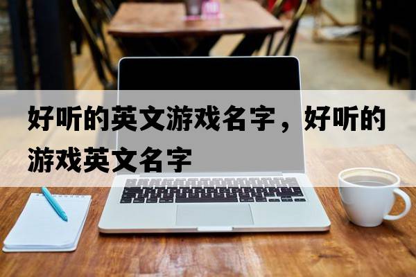 好聽(tīng)的英文游戲名字，好聽(tīng)的游戲英文名字