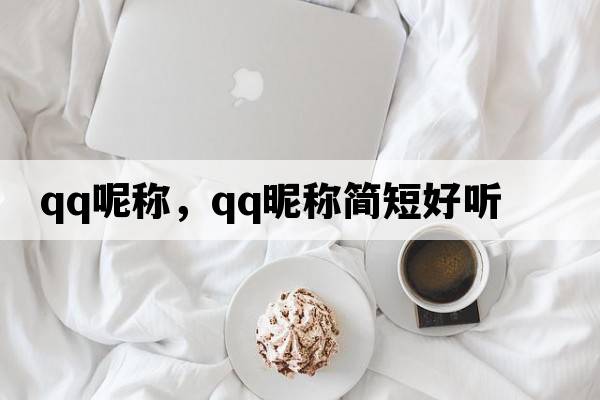 QQ呢稱(chēng)，qq昵稱(chēng)簡(jiǎn)短好聽(tīng)
