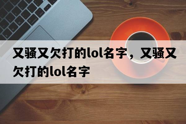 又騷又欠打的lol名字，又騷又欠打的LOL名字