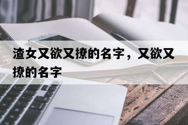 渣女又欲又撩的名字，又欲又撩的名字