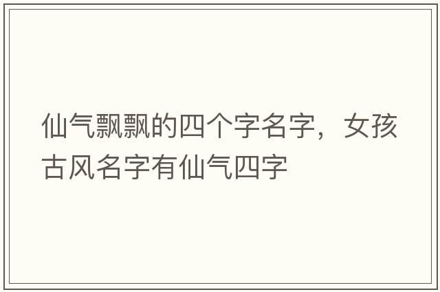 仙氣飄飄的四個(gè)字名字，女孩古風(fēng)名字有仙氣四字