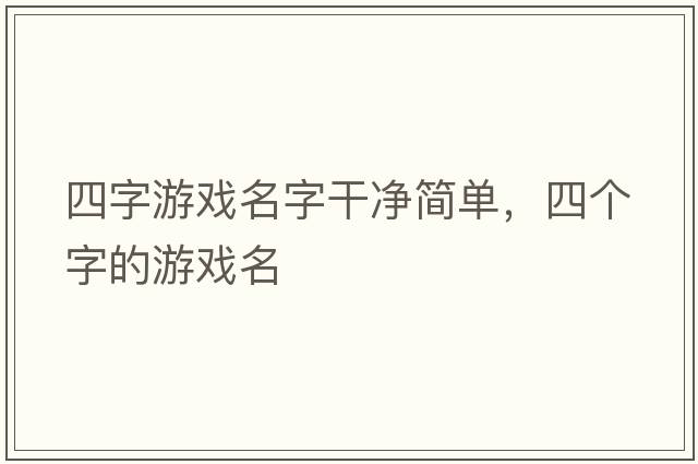 四字游戲名字干凈簡(jiǎn)單，四個(gè)字的游戲名