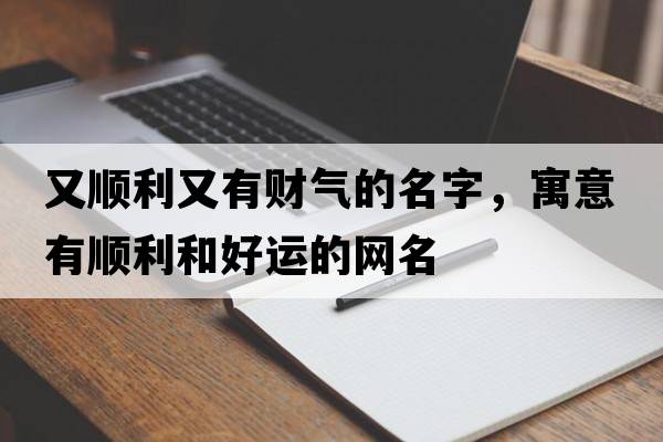 又順利又有財氣的名字，寓意有順利和好運的網(wǎng)名
