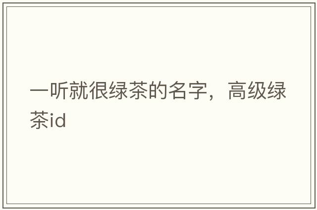 一聽(tīng)就很綠茶的名字，高級綠茶id