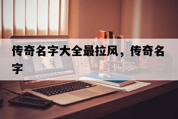 傳奇名字大全最拉風(fēng)，傳奇名字