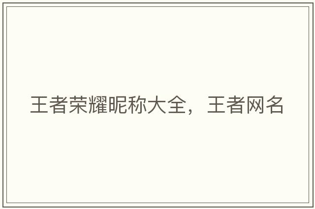 王者榮耀昵稱(chēng)大全，王者網(wǎng)名