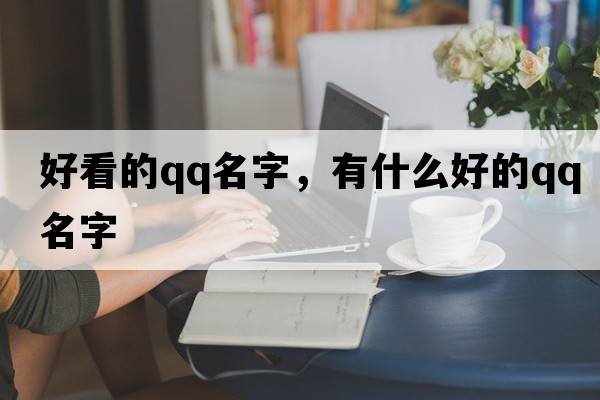 好看的qq名字，有什么好的QQ名字