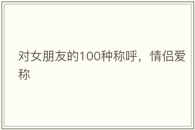 對女朋友的100種稱(chēng)呼，情侶愛(ài)稱(chēng)