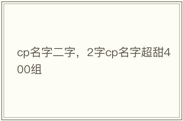 cp名字二字，2字cp名字超甜400組