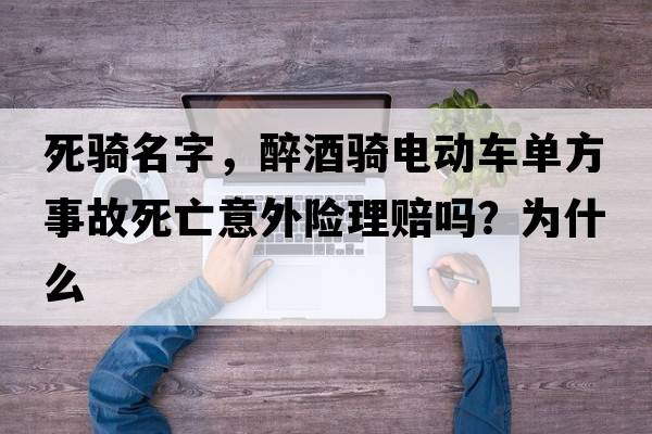 死騎名字，醉酒騎電動(dòng)車(chē)單方事故死亡意外險理賠嗎？為什么
