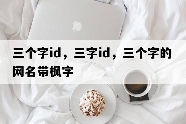 三個(gè)字id，三字ID，三個(gè)字的網(wǎng)名帶楓字