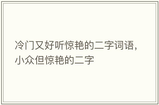 冷門(mén)又好聽(tīng)驚艷的二字詞語(yǔ)，小眾但驚艷的二字