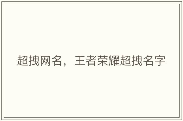 超拽網(wǎng)名，王者榮耀超拽名字