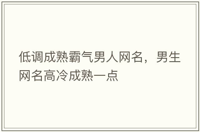 低調成熟霸氣男人網(wǎng)名，男生網(wǎng)名高冷成熟一點(diǎn)
