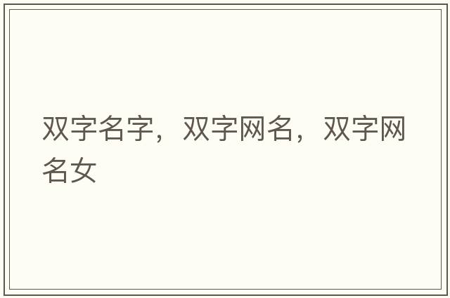 雙字名字，雙字網(wǎng)名，雙字網(wǎng)名女