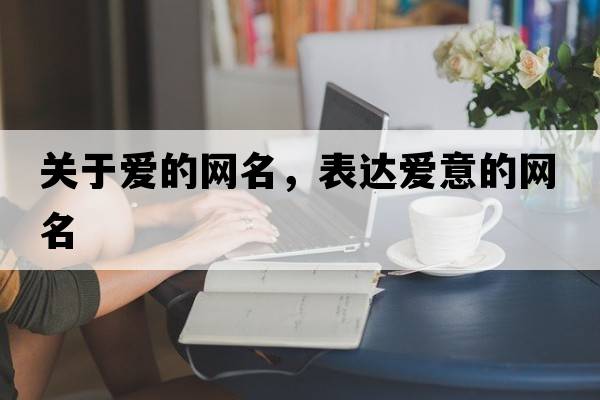 關(guān)于愛(ài)的網(wǎng)名，表達愛(ài)意的網(wǎng)名