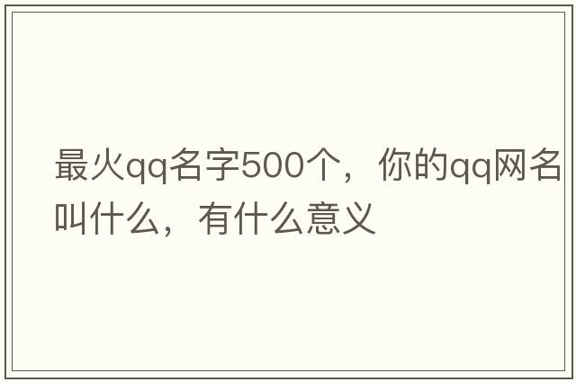 最火QQ名字500個(gè)，你的QQ網(wǎng)名叫什么，有什么意義