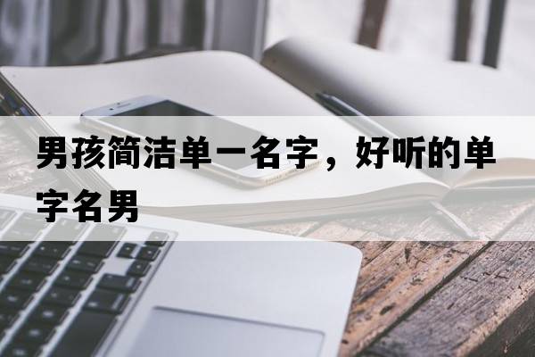 男孩簡(jiǎn)潔單一名字，好聽(tīng)的單字名男
