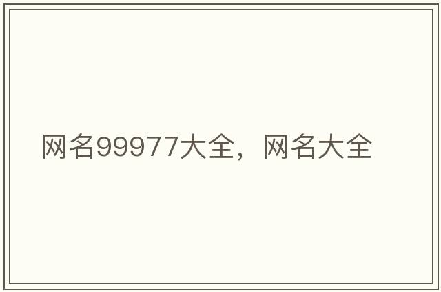 網(wǎng)名99977大全，網(wǎng)名大全