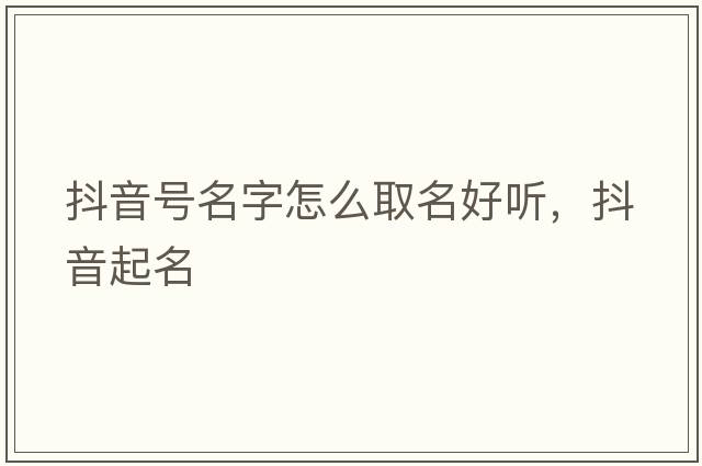 抖音號名字怎么取名好聽(tīng)，抖音起名