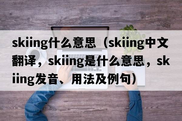 skiing什么意思（skiing中文翻譯，skiing是什么意思，skiing發(fā)音、用法及例句）