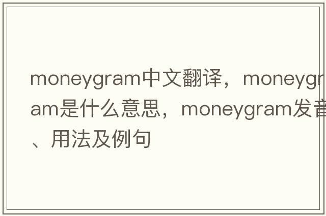 moneygram中文翻譯，moneygram是什么意思，moneygram發(fā)音、用法及例句